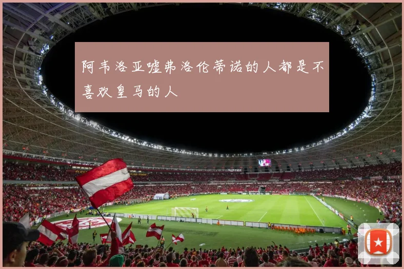 阿韦洛亚嘘弗洛伦蒂诺的人都是不喜欢皇马的人