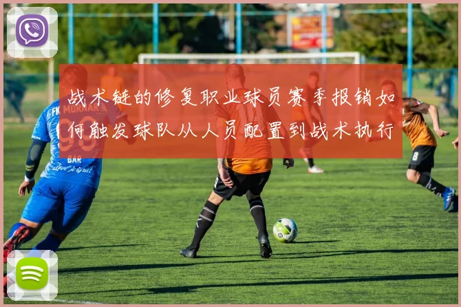 战术链的修复职业球员赛季报销如何触发球队从人员配置到战术执行的全局再平衡